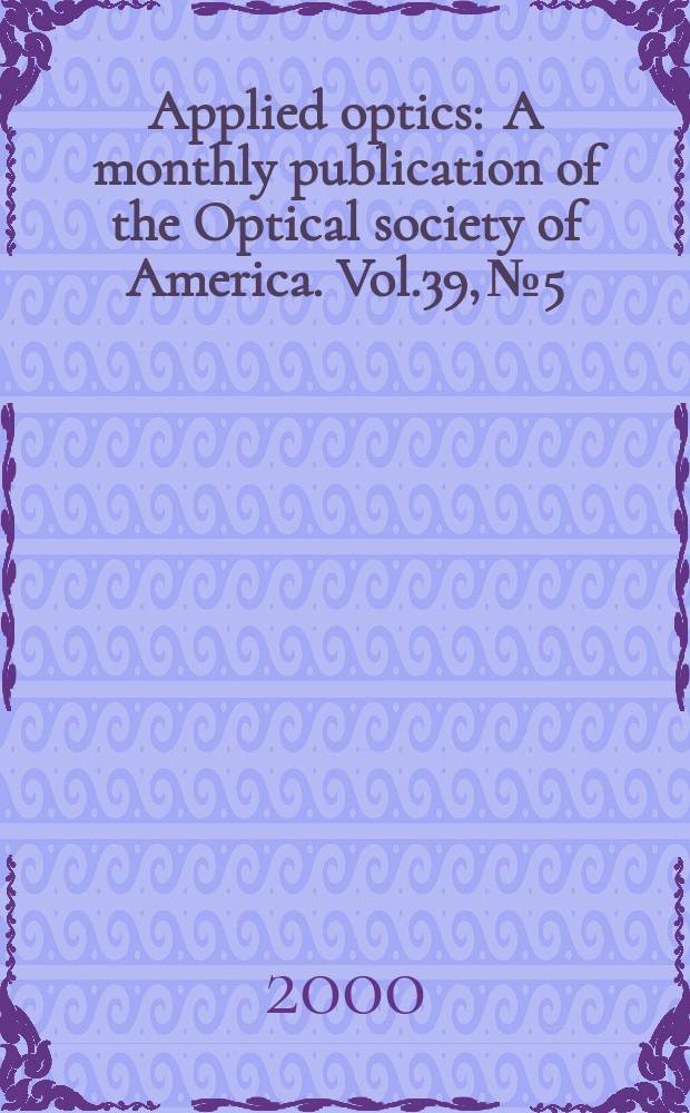 Applied optics : A monthly publication of the Optical society of America. Vol.39, №5