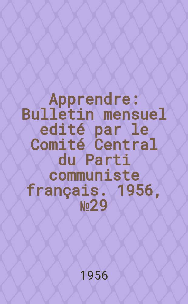 Apprendre : Bulletin mensuel edité par le Comité Central du Parti communiste français. 1956, №29