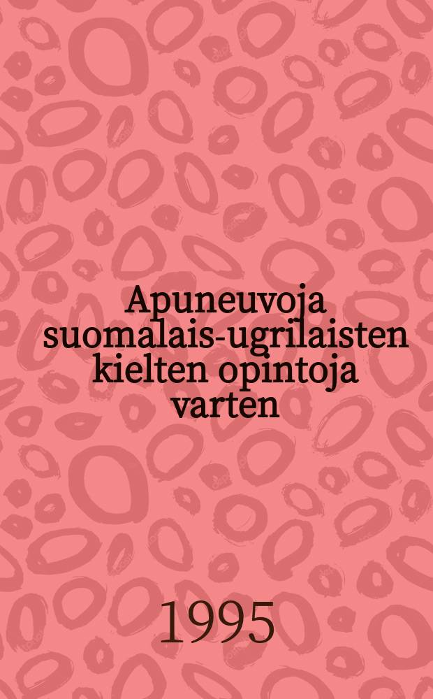 Apuneuvoja suomalais-ugrilaisten kielten opintoja varten = Hilfsmittel für das Studium der finnisch-ugrischen Sprachen = Пособия для изучения финно-угорских языков