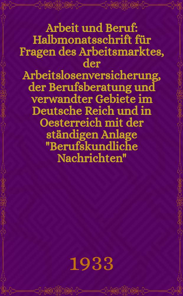 Arbeit und Beruf : Halbmonatsschrift für Fragen des Arbeitsmarktes, der Arbeitslosenversicherung, der Berufsberatung und verwandter Gebiete im Deutsche Reich und in Oesterreich mit der ständigen Anlage "Berufskundliche Nachrichten" (Ausgabe A)
