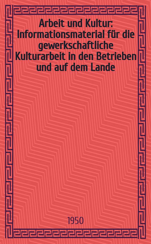 Arbeit und Kultur : Informationsmaterial für die gewerkschaftliche Kulturarbeit in den Betrieben und auf dem Lande