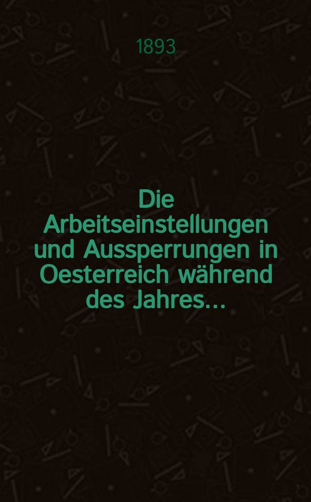 Die Arbeitseinstellungen und Aussperrungen in Oesterreich während des Jahres ... : Beil. zur Statistischen Monatschrift : Hrsg. vom k. k. Arbeitsstatist. Amte im Handelsmin