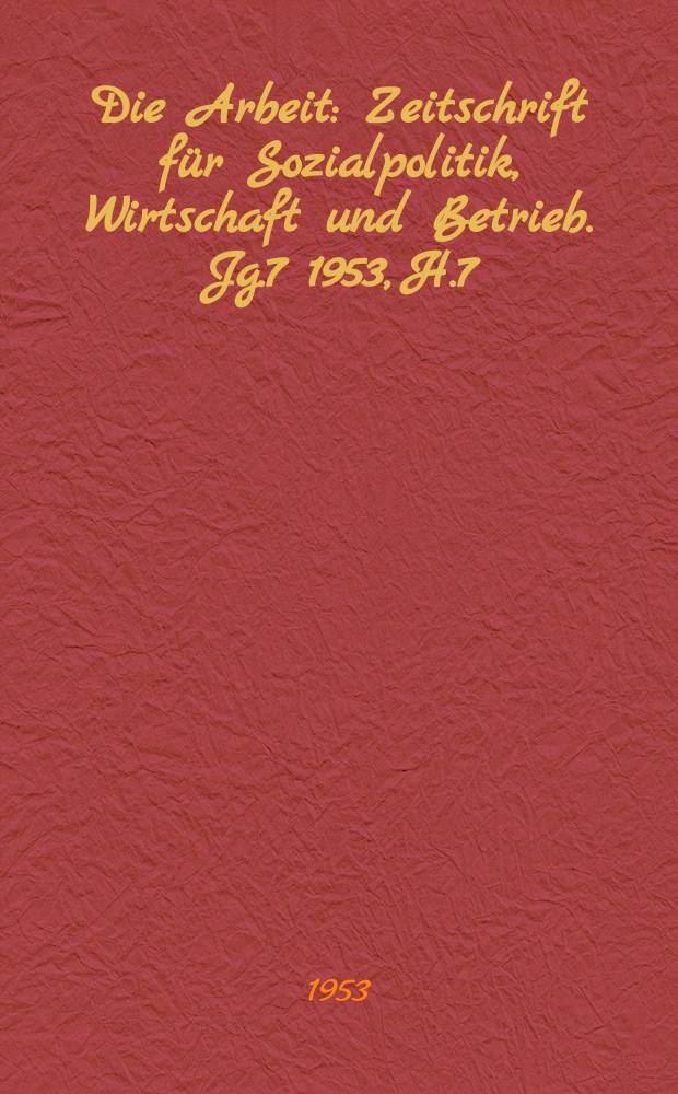Die Arbeit : Zeitschrift für Sozialpolitik, Wirtschaft und Betrieb. Jg.7 1953, H.7/8