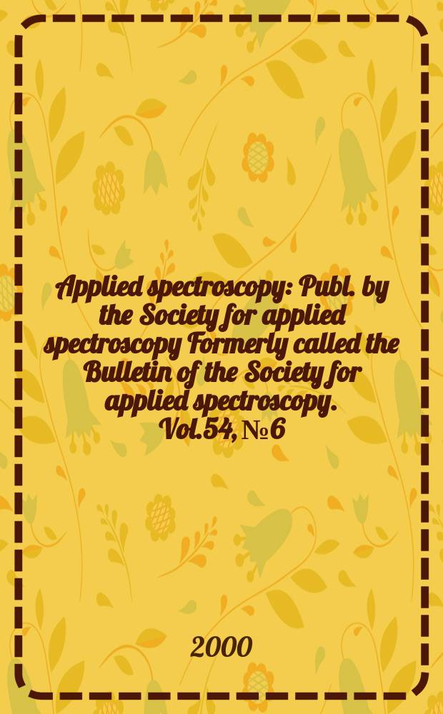 Applied spectroscopy : Publ. by the Society for applied spectroscopy Formerly called the Bulletin of the Society for applied spectroscopy. Vol.54, №6