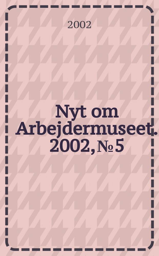 Nyt om Arbejdermuseet. 2002, №5