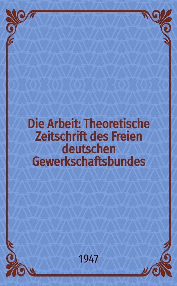 Die Arbeit : Theoretische Zeitschrift des Freien deutschen Gewerkschaftsbundes
