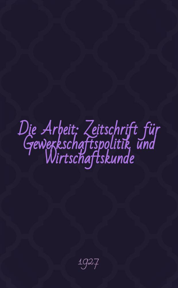 Die Arbeit : Zeitschrift für Gewerkschaftspolitik und Wirtschaftskunde