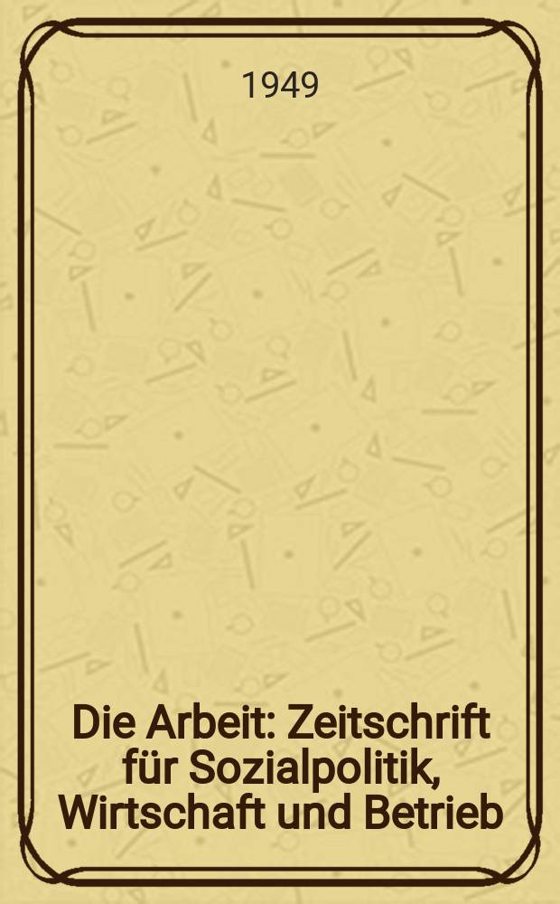 Die Arbeit : Zeitschrift für Sozialpolitik, Wirtschaft und Betrieb