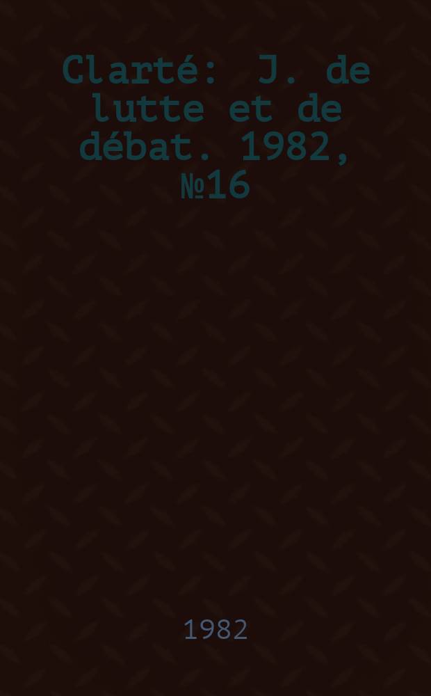 Clarté : J. de lutte et de débat. 1982, №16