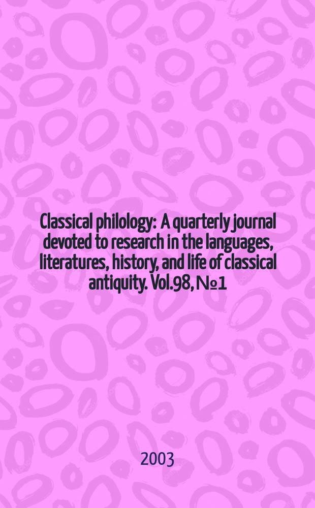 Classical philology : A quarterly journal devoted to research in the languages, literatures, history, and life of classical antiquity. Vol.98, №1