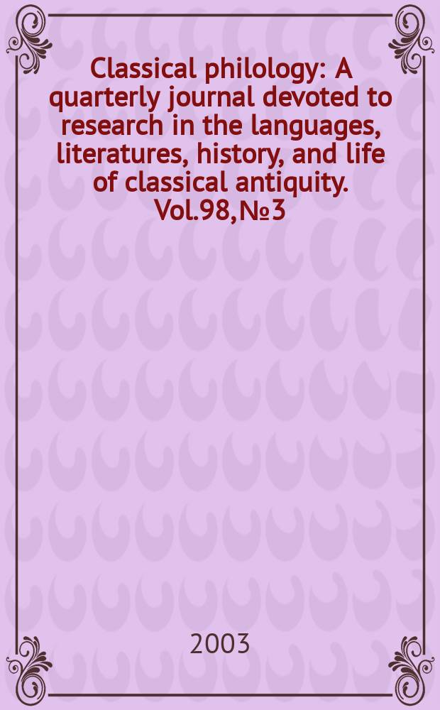 Classical philology : A quarterly journal devoted to research in the languages, literatures, history, and life of classical antiquity. Vol.98, №3