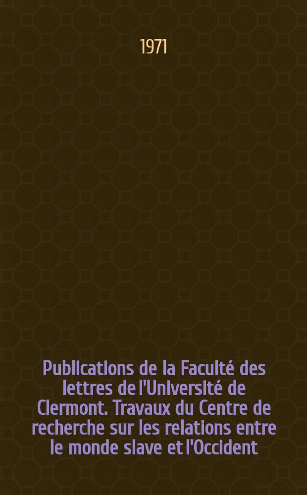 Publications de la Faculté des lettres de l'Université de Clermont. Travaux du Centre de recherche sur les relations entre le monde slave et l'Occident