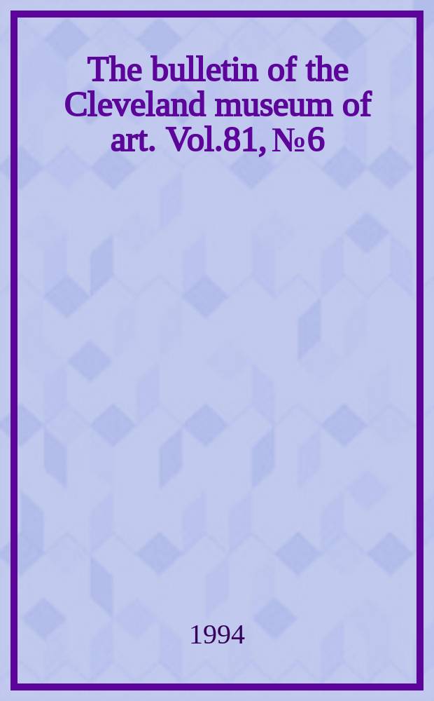 The bulletin of the Cleveland museum of art. Vol.81, №6 : Annual report