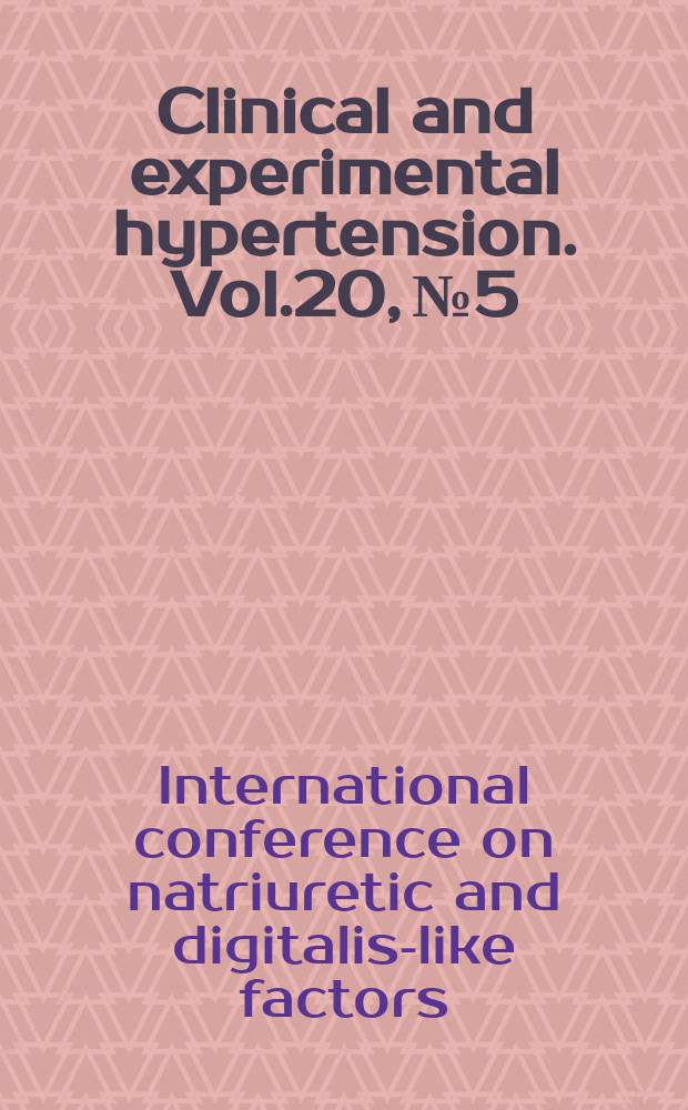 Clinical and experimental hypertension. Vol.20, №5/6 : International conference on natriuretic and digitalis - like factors (1997; San Francisco, Ca)