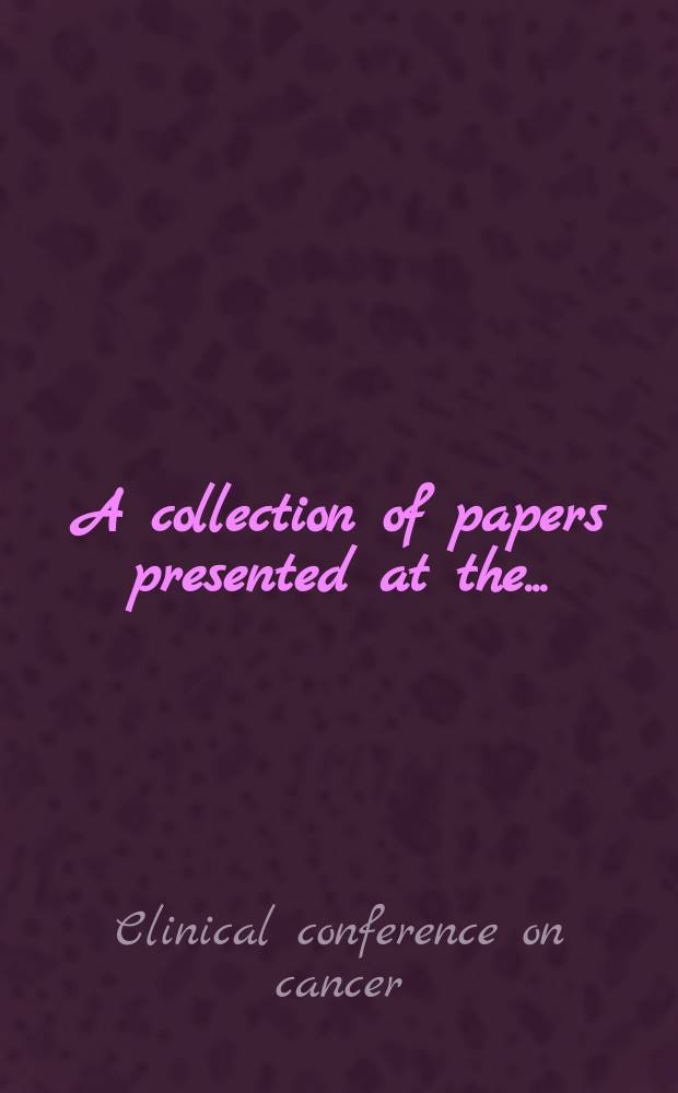 A collection of papers presented at the ... : Annual clinical conference on cancer ... at the University of Texas M.D. Anderson hospital and Tumor institute Houston, Tex