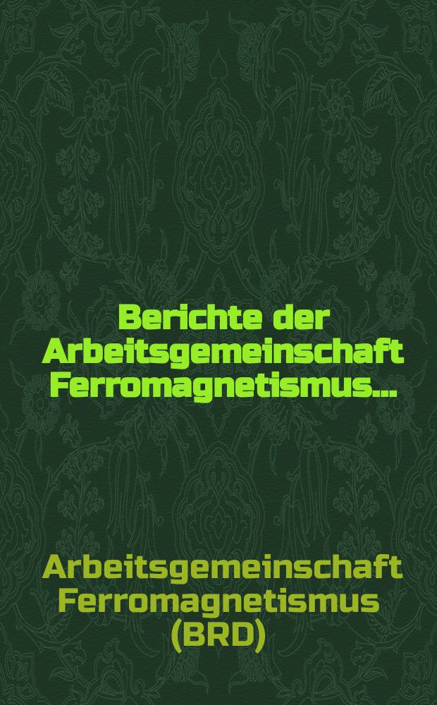 Berichte der Arbeitsgemeinschaft Ferromagnetismus ... : Hrsg. vom Gemeinschaftsausschuß der Deutschen Gesellschaft für Metallkunde e. V. Werkstoffsausschuß des Vereins Deutscher Eisenhüttenleute Verband Deutscher Physikalischer Gesellschaften e. V