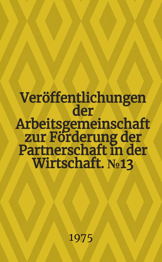 Veröffentlichungen der Arbeitsgemeinschaft zur Förderung der Partnerschaft in der Wirtschaft. №13 : Humanisierung der Arbeitswelt