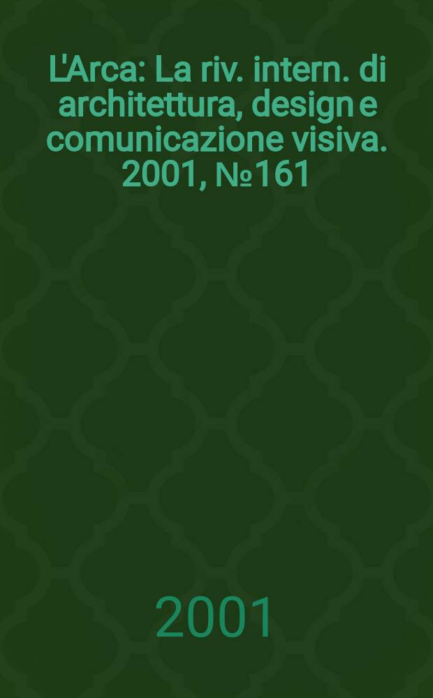 L'Arca : La riv. intern. di architettura, design e comunicazione visiva. 2001, №161