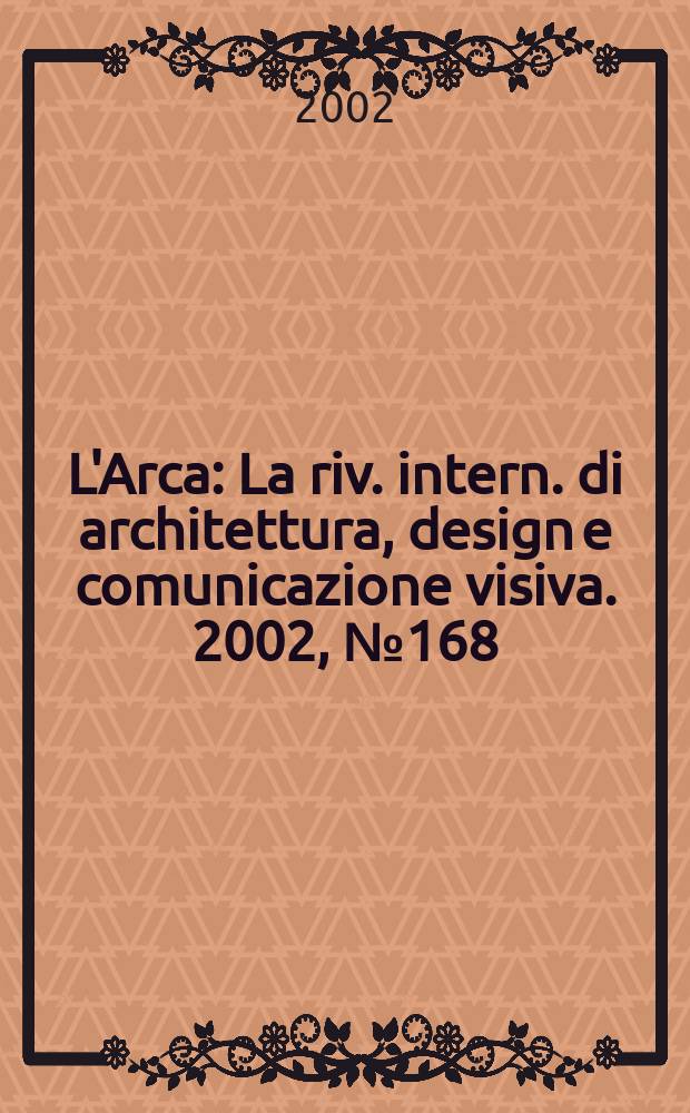 L'Arca : La riv. intern. di architettura, design e comunicazione visiva. 2002, №168
