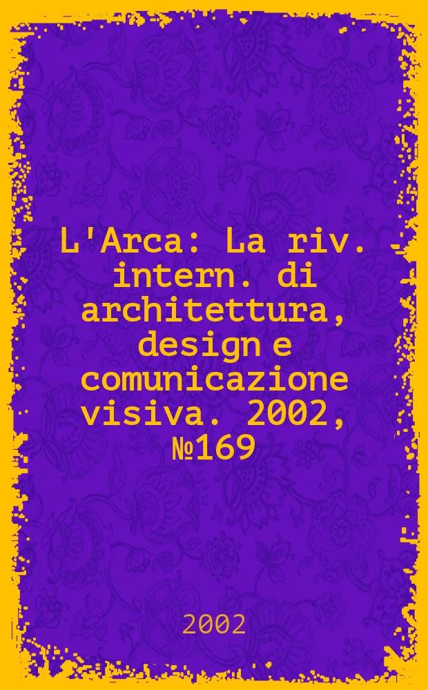L'Arca : La riv. intern. di architettura, design e comunicazione visiva. 2002, №169
