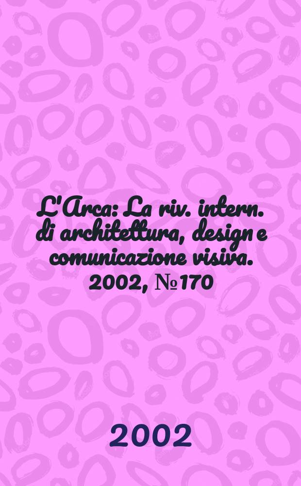 L'Arca : La riv. intern. di architettura, design e comunicazione visiva. 2002, №170