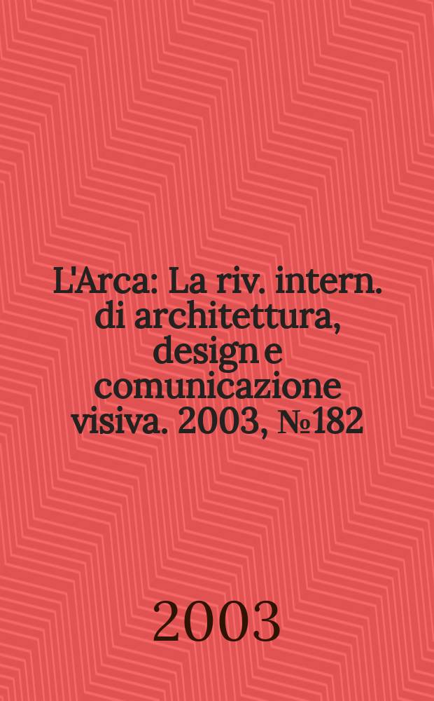 L'Arca : La riv. intern. di architettura, design e comunicazione visiva. 2003, №182