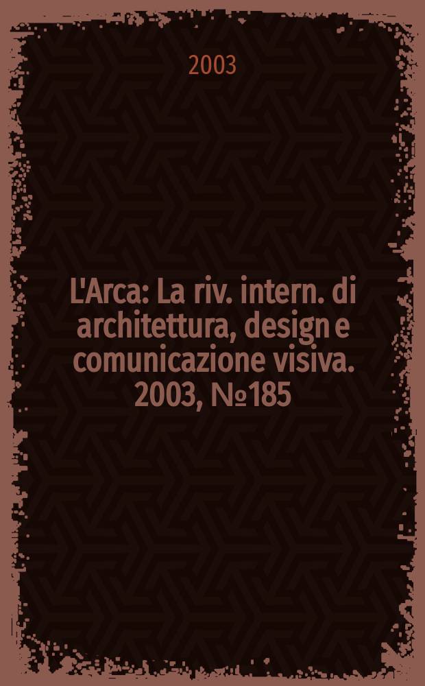 L'Arca : La riv. intern. di architettura, design e comunicazione visiva. 2003, №185