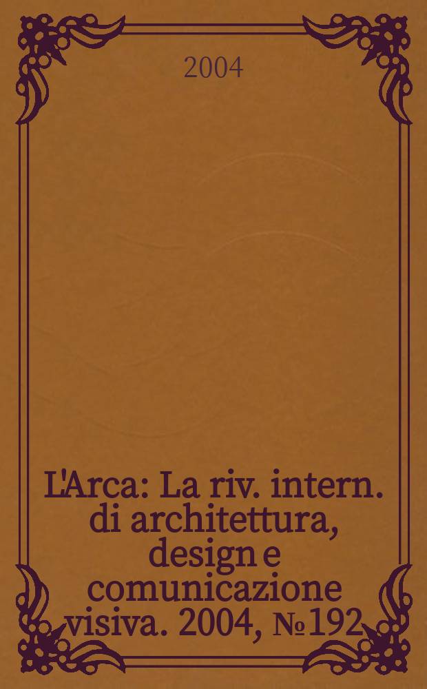 L'Arca : La riv. intern. di architettura, design e comunicazione visiva. 2004, №192