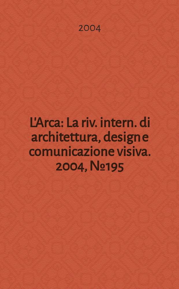 L'Arca : La riv. intern. di architettura, design e comunicazione visiva. 2004, №195