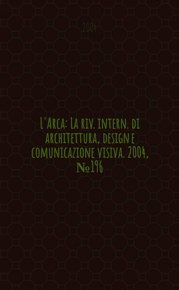L'Arca : La riv. intern. di architettura, design e comunicazione visiva. 2004, №196