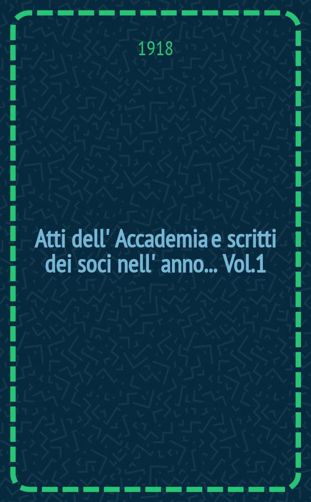 Atti dell' Accademia e scritti dei soci nell' anno ... Vol.1 : 1917