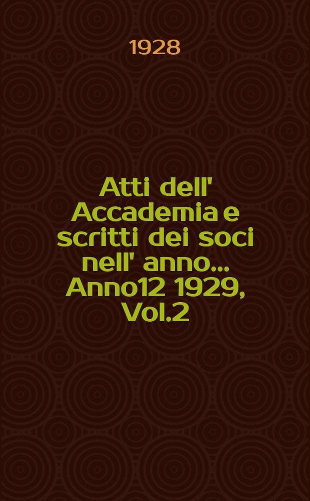 Atti dell' Accademia e scritti dei soci nell' anno ... Anno12 1929, Vol.2