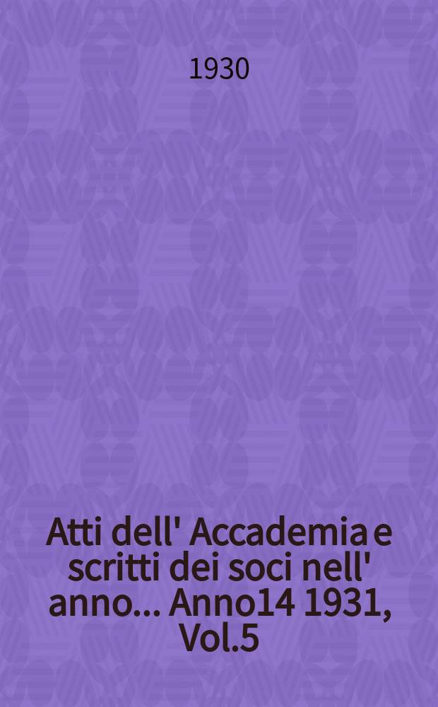 Atti dell' Accademia e scritti dei soci nell' anno ... Anno14 1931, Vol.5/6