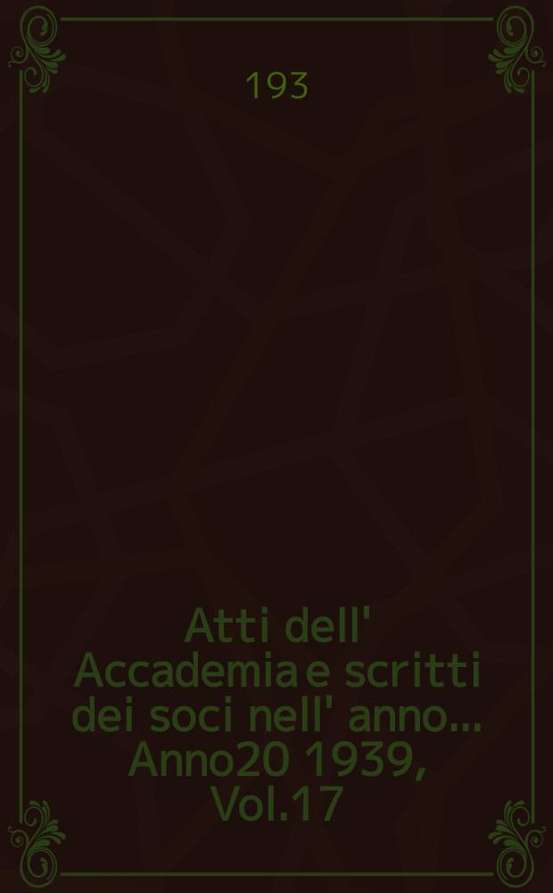 Atti dell' Accademia e scritti dei soci nell' anno ... Anno20 1939, Vol.17/18