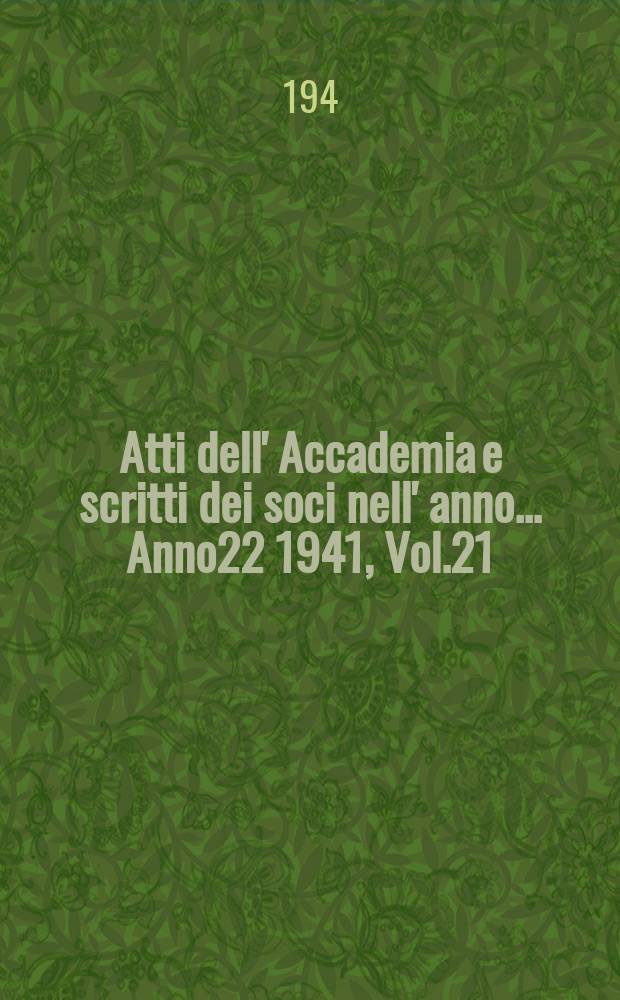 Atti dell' Accademia e scritti dei soci nell' anno ... Anno22 1941, Vol.21/22