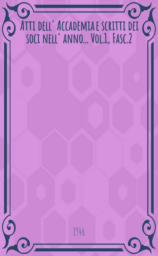 Atti dell' Accademia e scritti dei soci nell' anno ... Vol.1, Fasc.2