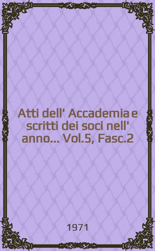 Atti dell' Accademia e scritti dei soci nell' anno ... Vol.5, Fasc.2/3