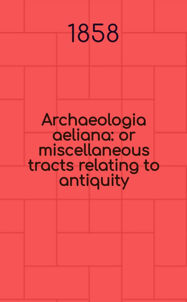 Archaeologia aeliana: or miscellaneous tracts relating to antiquity : Publ. by the Society of antiquaries of Newcastle-upon Tyne. Vol.2