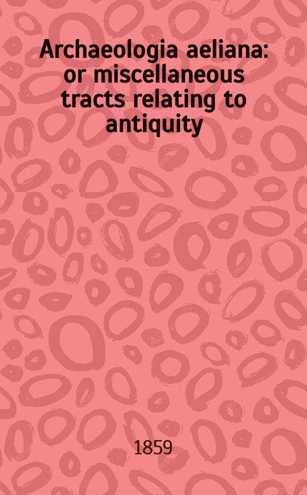 Archaeologia aeliana: or miscellaneous tracts relating to antiquity : Publ. by the Society of antiquaries of Newcastle-upon Tyne. Vol.3