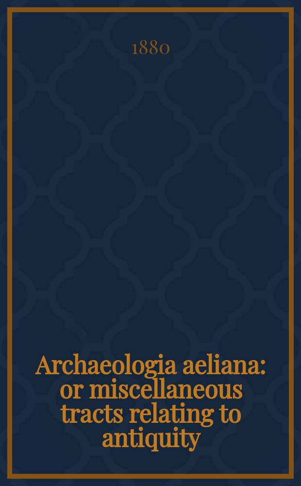 Archaeologia aeliana: or miscellaneous tracts relating to antiquity : Publ. by the Society of antiquaries of Newcastle-upon Tyne. Vol.8
