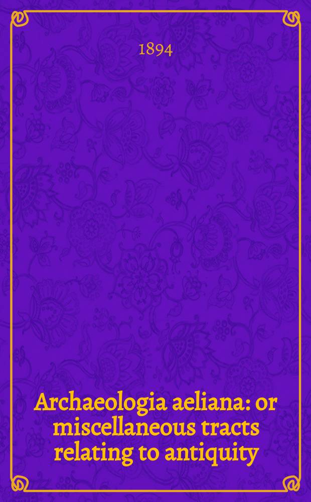 Archaeologia aeliana: or miscellaneous tracts relating to antiquity : Publ. by the Society of antiquaries of Newcastle-upon Tyne. Vol.16