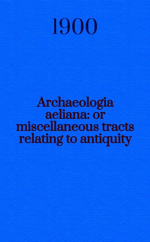Archaeologia aeliana: or miscellaneous tracts relating to antiquity : Publ. by the Society of antiquaries of Newcastle-upon Tyne. Vol.22