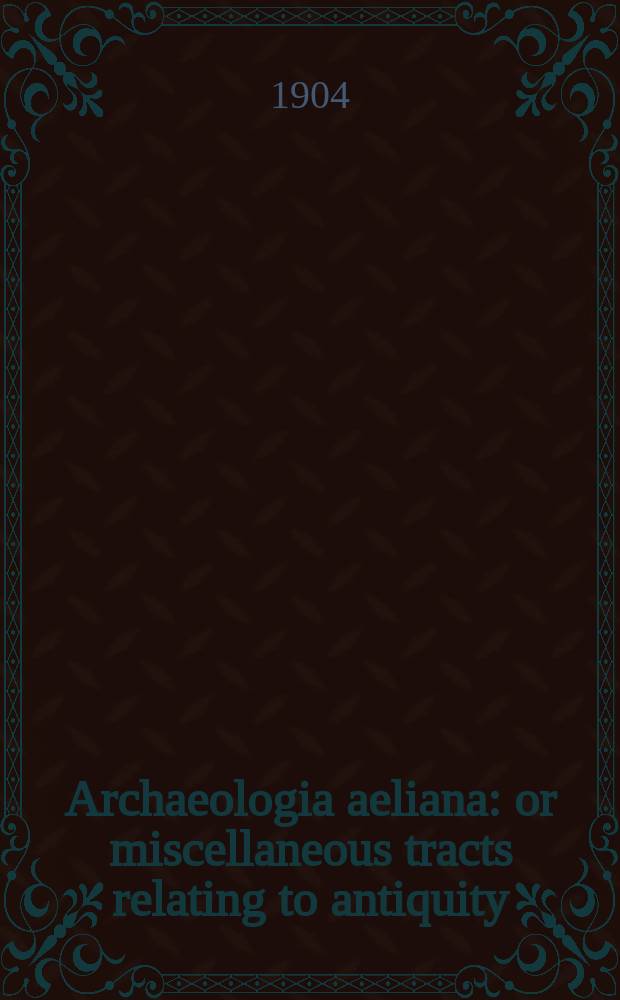 Archaeologia aeliana: or miscellaneous tracts relating to antiquity : Publ. by the Society of antiquaries of Newcastle-upon Tyne. An account of Jesmond