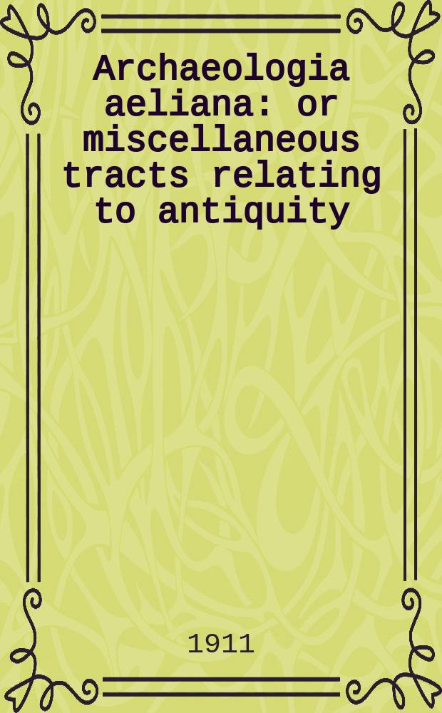 Archaeologia aeliana: or miscellaneous tracts relating to antiquity : Publ. by the Society of antiquaries of Newcastle-upon Tyne. Vol.7