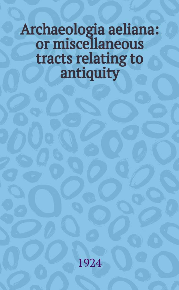 Archaeologia aeliana: or miscellaneous tracts relating to antiquity : Publ. by the Society of antiquaries of Newcastle-upon Tyne. Vol.21