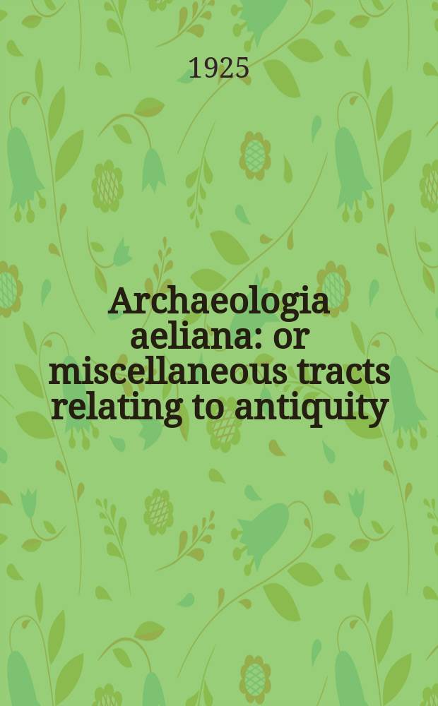 Archaeologia aeliana: or miscellaneous tracts relating to antiquity : Publ. by the Society of antiquaries of Newcastle-upon Tyne. Vol.1