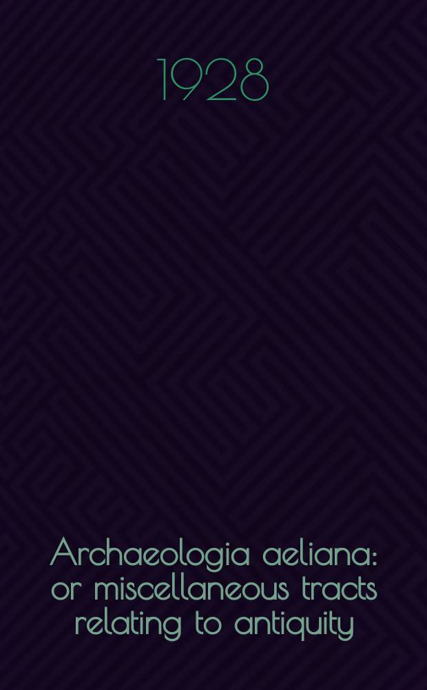 Archaeologia aeliana: or miscellaneous tracts relating to antiquity : Publ. by the Society of antiquaries of Newcastle-upon Tyne. Vol.5