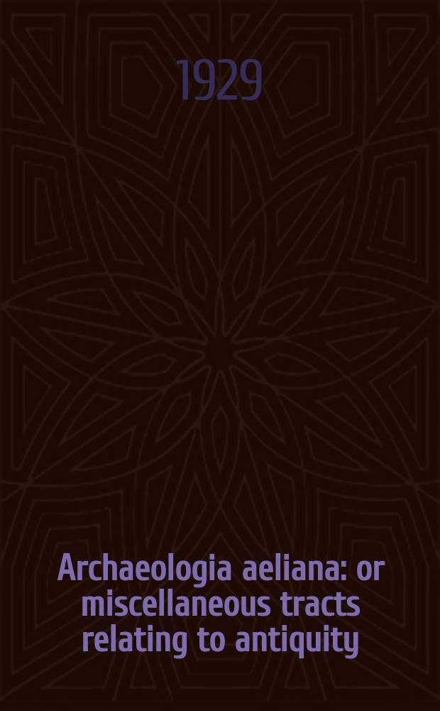 Archaeologia aeliana: or miscellaneous tracts relating to antiquity : Publ. by the Society of antiquaries of Newcastle-upon Tyne. Vol.6