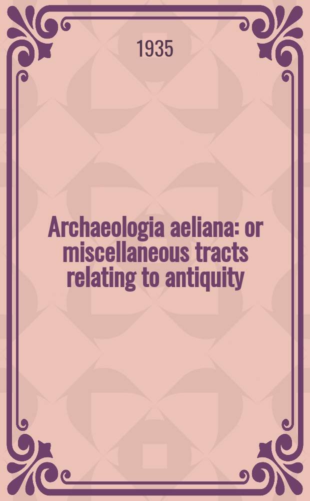 Archaeologia aeliana: or miscellaneous tracts relating to antiquity : Publ. by the Society of antiquaries of Newcastle-upon Tyne. Vol.12