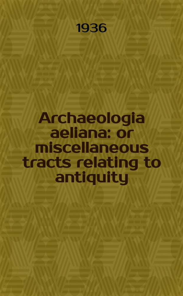 Archaeologia aeliana: or miscellaneous tracts relating to antiquity : Publ. by the Society of antiquaries of Newcastle-upon Tyne. Vol.13